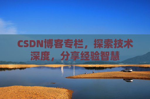 CSDN博客专栏，探索技术深度，分享经验智慧
