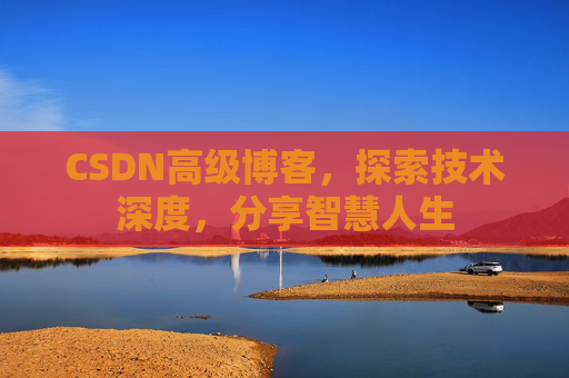 CSDN高级博客，探索技术深度，分享智慧人生