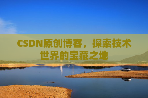 CSDN原创博客，探索技术世界的宝藏之地